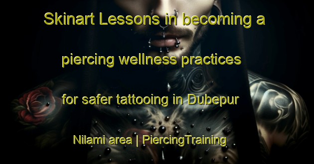 Skinart Lessons in becoming a piercing wellness practices for safer tattooing in Dubepur Nilami area | PiercingTraining | PiercingClasses | SkinartTraining-India